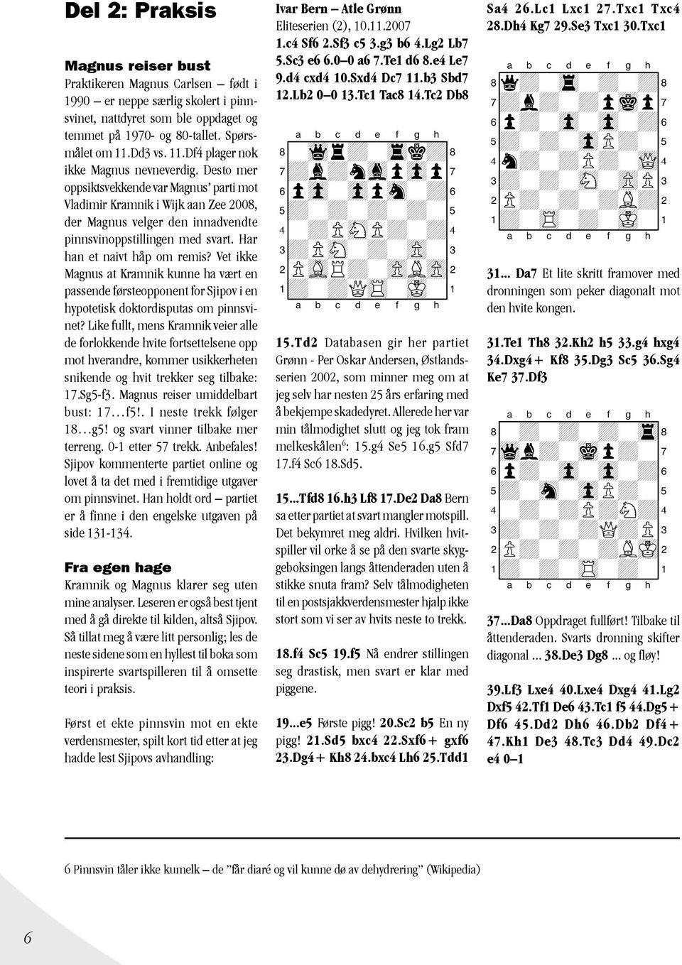 Desto mer oppsiktsvekkende var Magnus parti mot Vladimir Kramnik i Wijk aan Zee 2008, der Magnus velger den innadvendte pinnsvinoppstillingen med svart. Har han et naivt håp om remis?