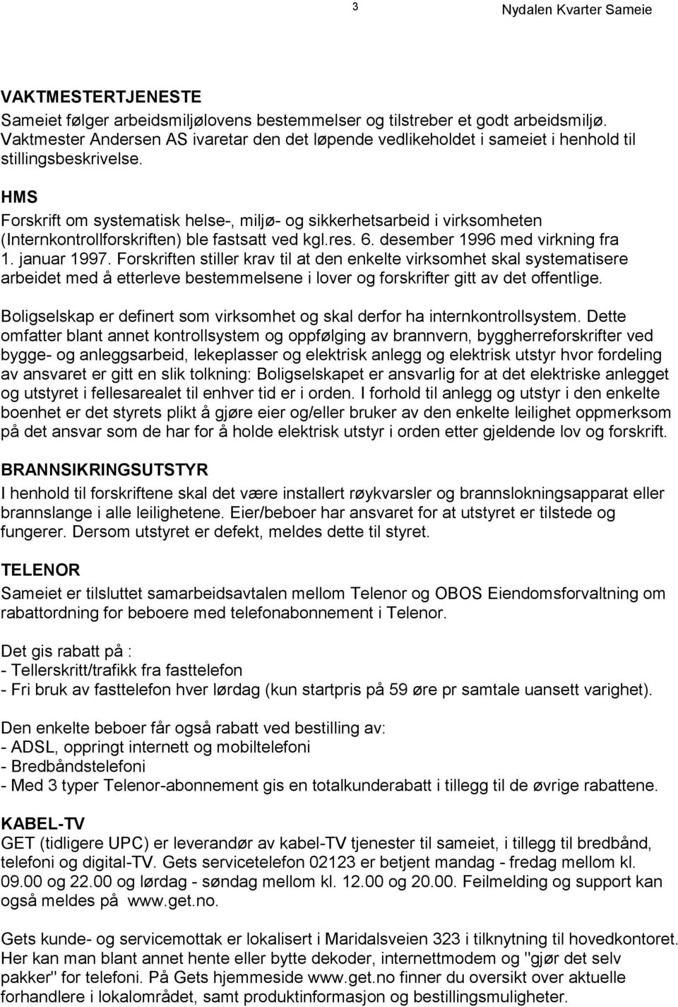 HMS Forskrift om systematisk helse-, miljø- og sikkerhetsarbeid i virksomheten (Internkontrollforskriften) ble fastsatt ved kgl.res. 6. desember 1996 med virkning fra 1. januar 1997.