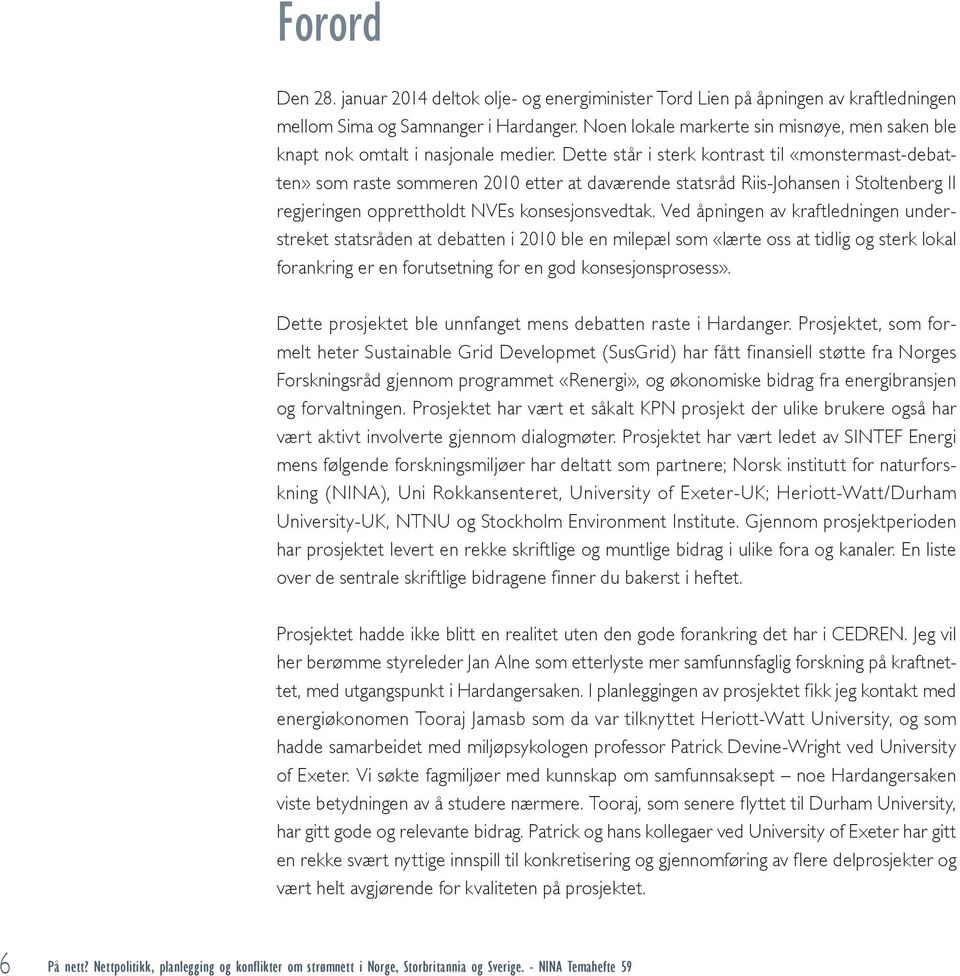 Dette står i sterk kontrast til «monstermast-debatten» som raste sommeren 2010 etter at daværende statsråd Riis-Johansen i Stoltenberg II regjeringen opprettholdt NVEs konsesjonsvedtak.