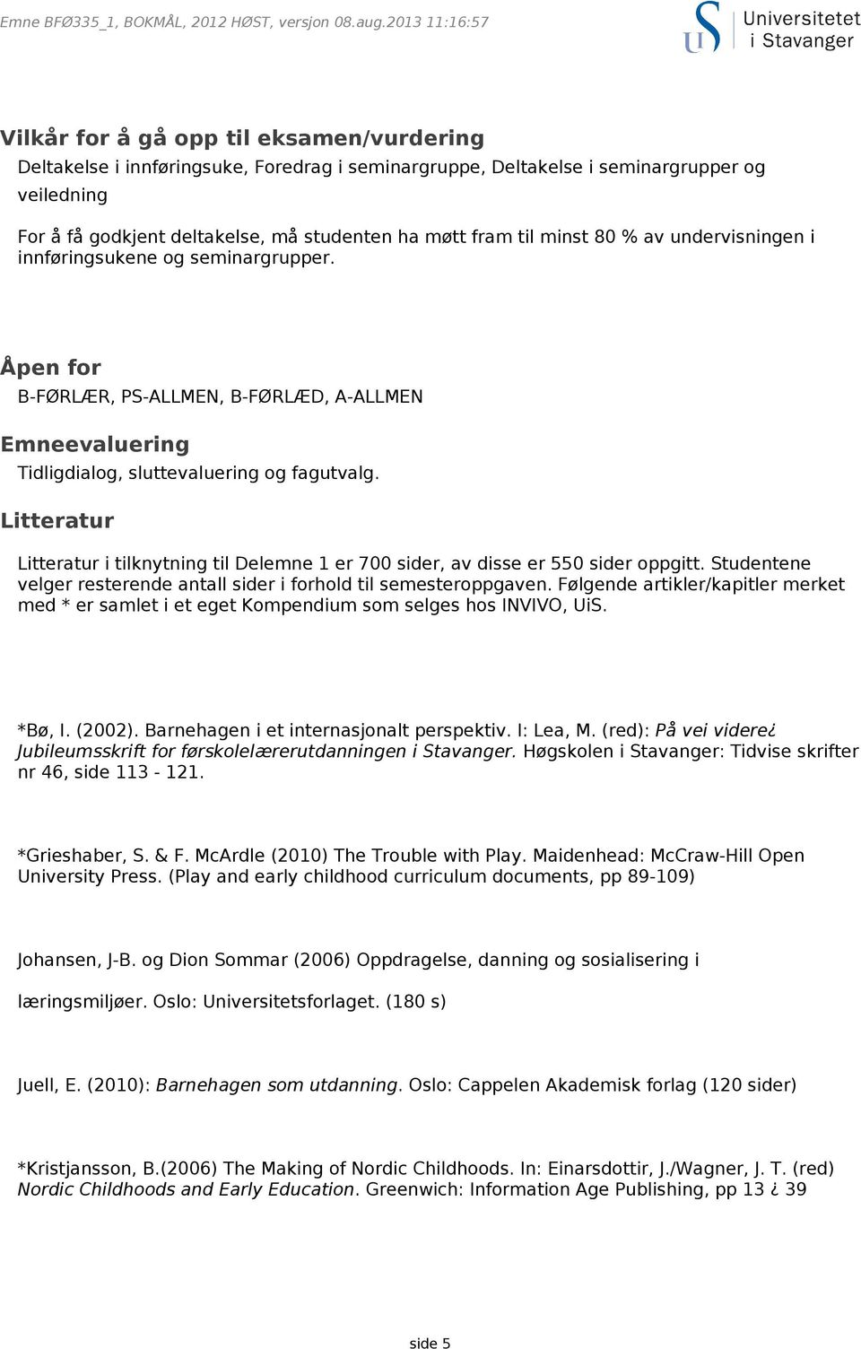 Litteratur Litteratur i tilknytning til Delemne 1 er 700 sider, av disse er 550 sider oppgitt. Studentene velger resterende antall sider i forhold til semesteroppgaven.