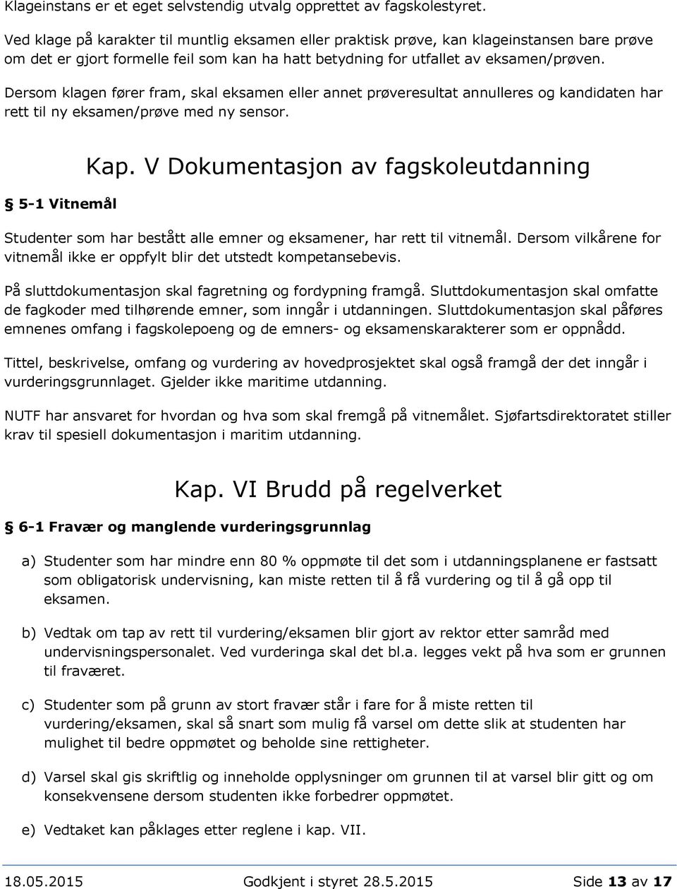 Dersom klagen fører fram, skal eksamen eller annet prøveresultat annulleres og kandidaten har rett til ny eksamen/prøve med ny sensor. 5-1 Vitnemål Kap.