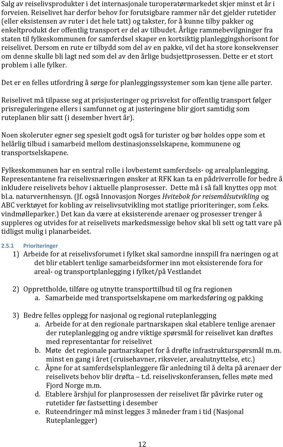 transport er del av tilbudet. Årlige rammebevilgninger fra staten til fylkeskommunen for samferdsel skaper en kortsiktig planleggingshorisont for reiselivet.