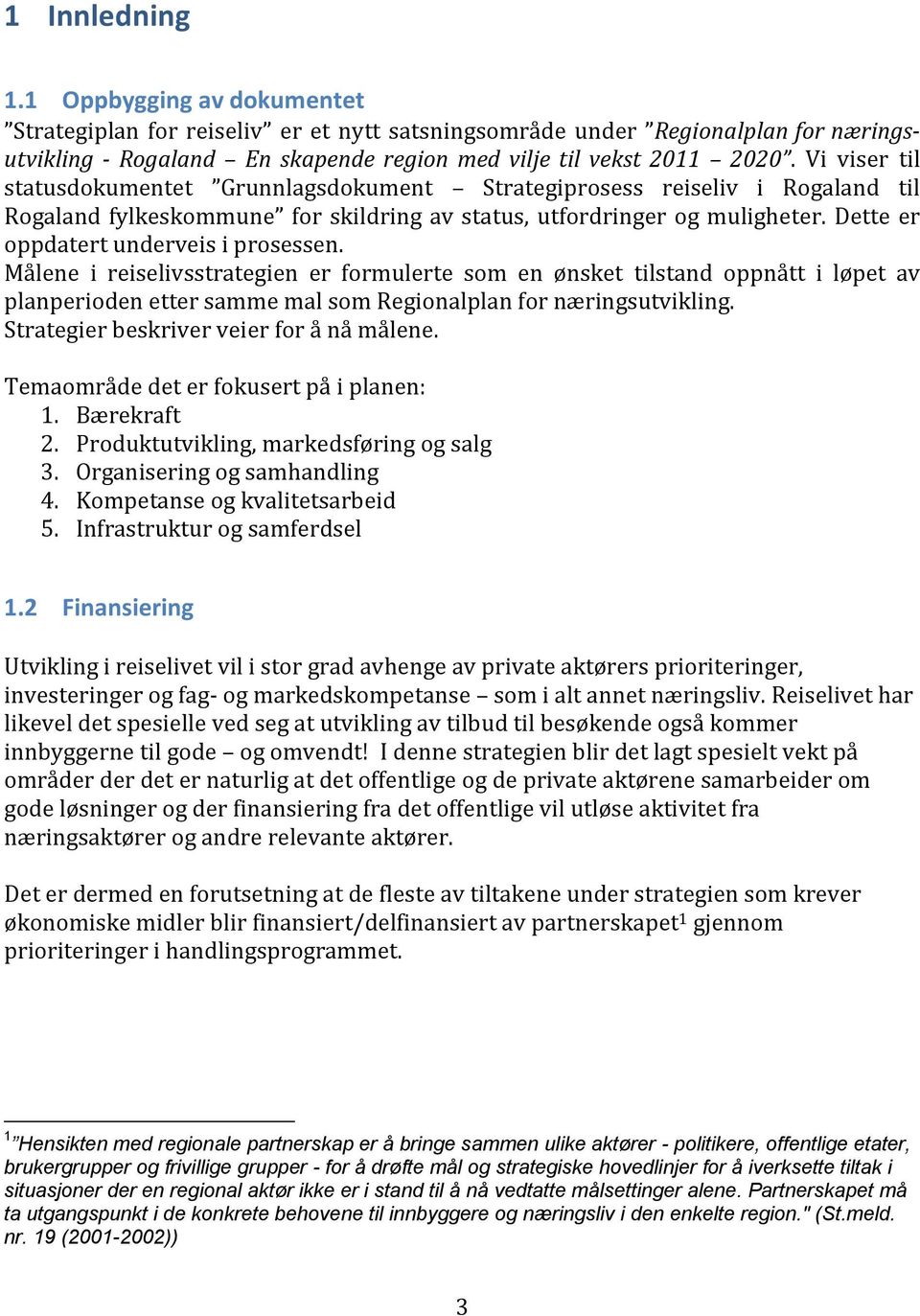 Dette er oppdatert underveis i prosessen. Målene i reiselivsstrategien er formulerte som en ønsket tilstand oppnått i løpet av planperioden etter samme mal som Regionalplan for næringsutvikling.