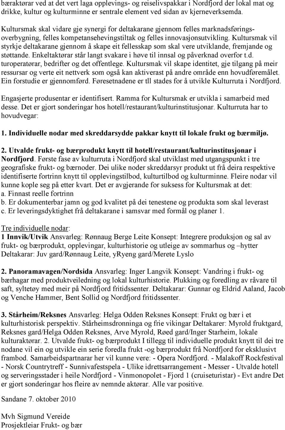 Kultursmak vil styrkje deltakarane gjennom å skape eit fellesskap som skal vere utviklande, fremjande og støttande. Enkeltaktørar står langt svakare i høve til innsal og påverknad overfor t.d. turoperatørar, bedrifter og det offentlege.