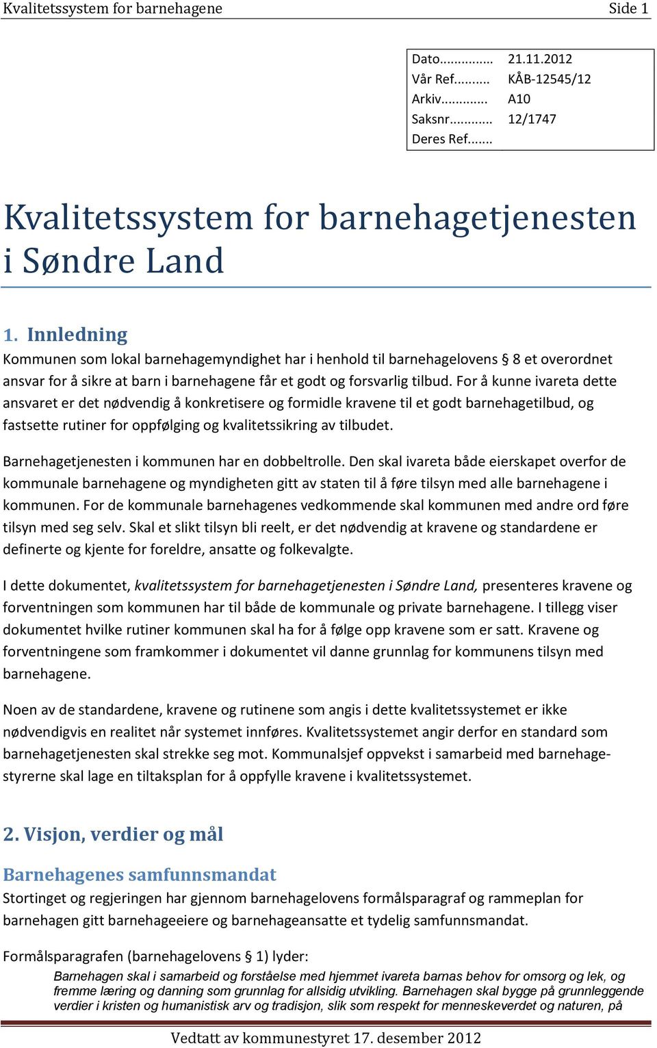 For å kunne ivareta dette ansvaret er det nødvendig å konkretisere og formidle kravene til et godt barnehagetilbud, og fastsette rutiner for oppfølging og kvalitetssikring av tilbudet.