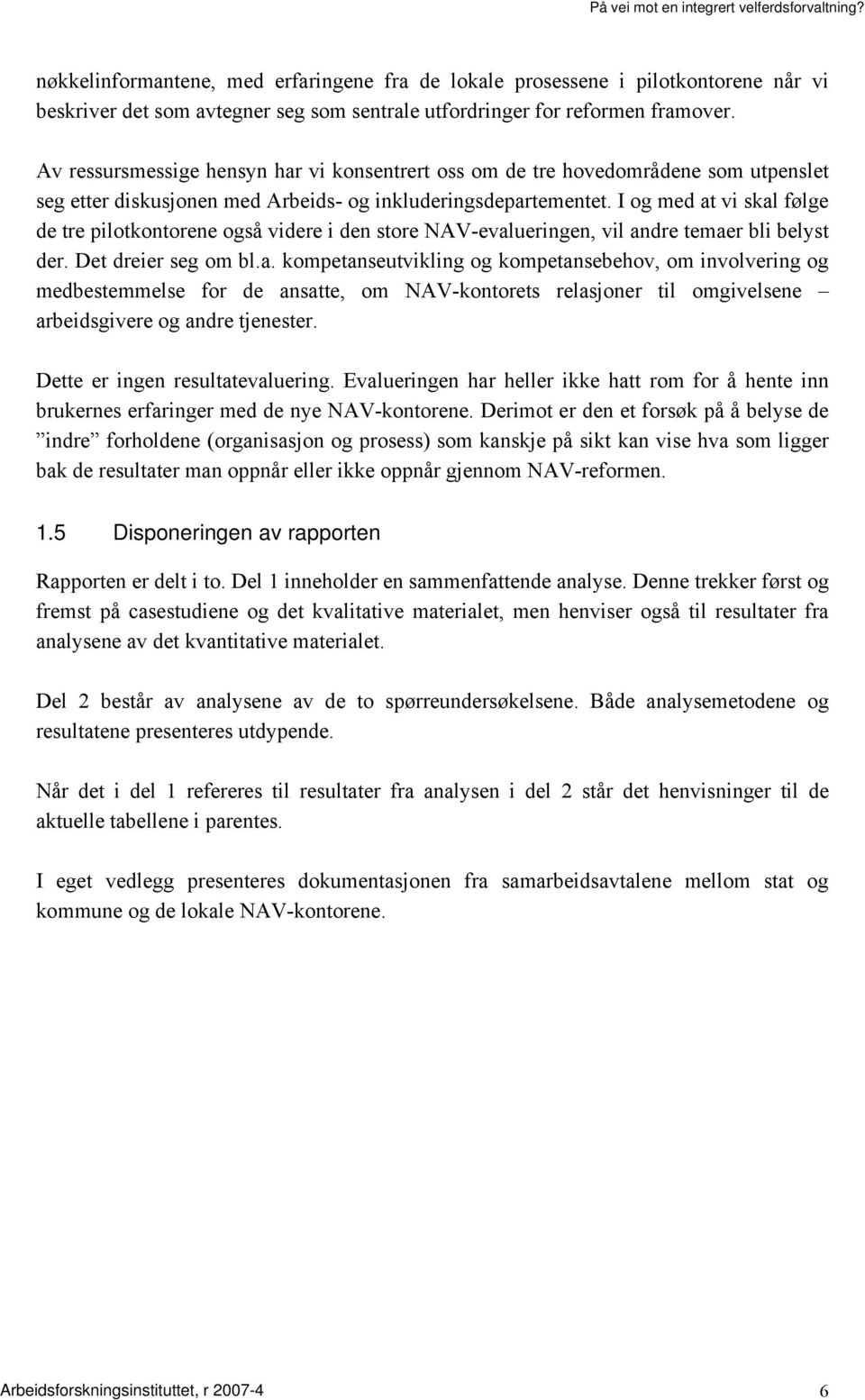 I og med at vi skal følge de tre pilotkontorene også videre i den store NAV-evalueringen, vil andre temaer bli belyst der. Det dreier seg om bl.a. kompetanseutvikling og kompetansebehov, om involvering og medbestemmelse for de ansatte, om NAV-kontorets relasjoner til omgivelsene arbeidsgivere og andre tjenester.