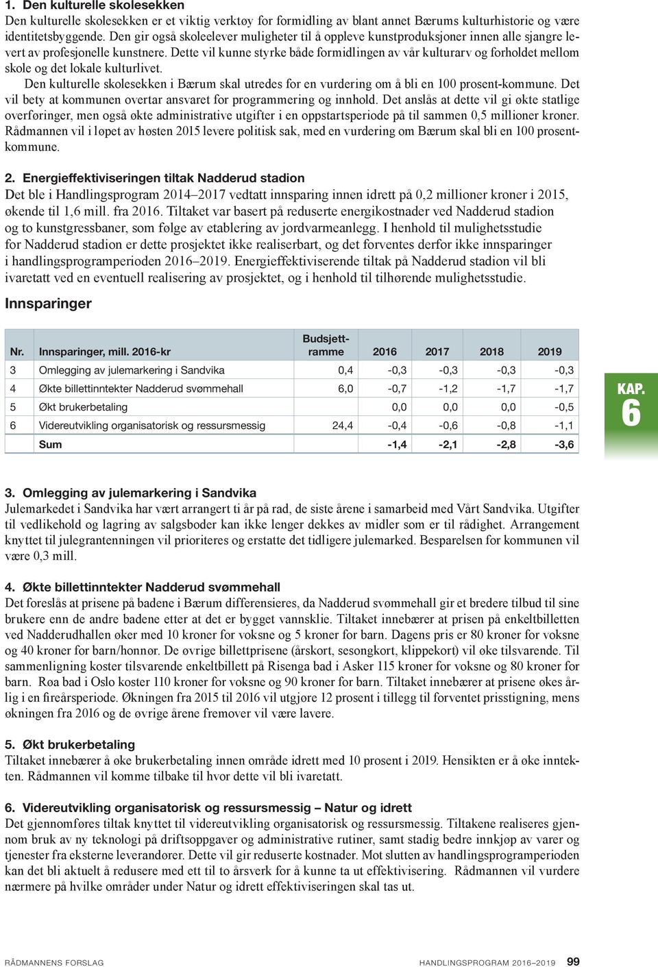 I henhold til mulighetsstudie for Nadderud stadion er dette prosjektet ikke realiserbart, og det forventes derfor ikke innsparinger i handlingsprogramperioden 2019.