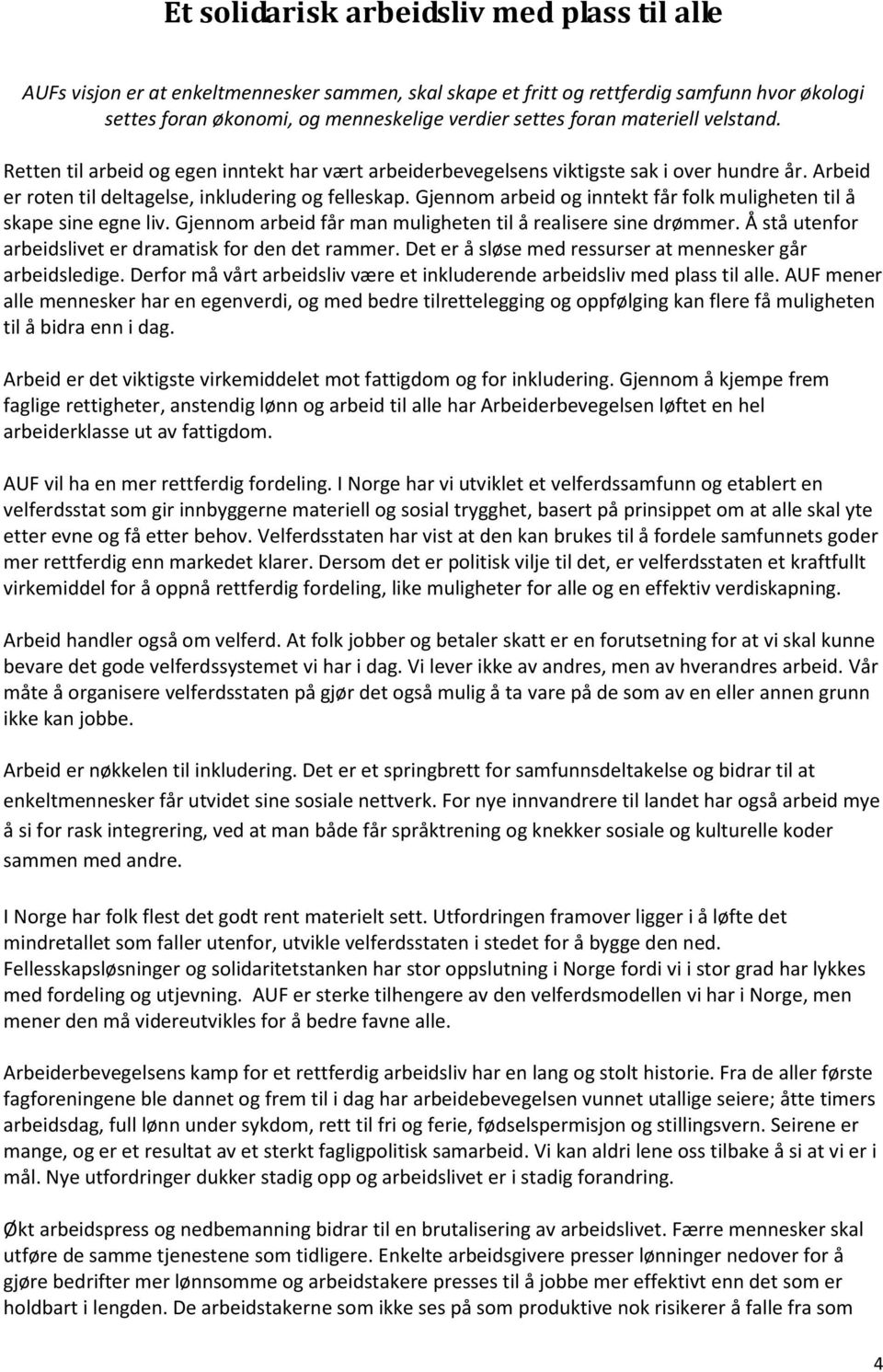 Gjennom arbeid og inntekt får folk muligheten til å skape sine egne liv. Gjennom arbeid får man muligheten til å realisere sine drømmer. Å stå utenfor arbeidslivet er dramatisk for den det rammer.