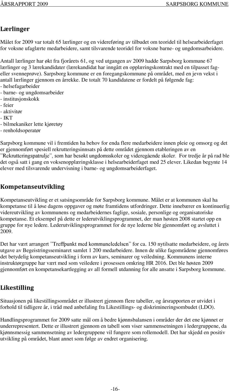 Antall lærlinger har økt fra fjorårets 61, og ved utgangen av 2009 hadde Sarpsborg kommune 67 lærlinger og 3 lærekandidater (lærekandidat har inngått en opplæringskontrakt med en tilpasset fageller