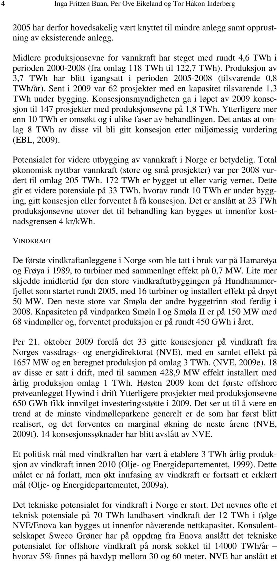 Produksjon av 3,7 TWh har blitt igangsatt i perioden 2005-2008 (tilsvarende 0,8 TWh/år). Sent i 2009 var 62 prosjekter med en kapasitet tilsvarende 1,3 TWh under bygging.