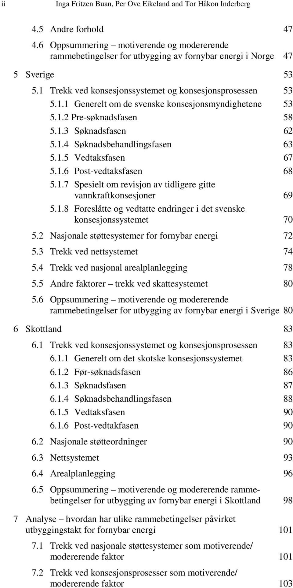 1.2 Pre-søknadsfasen 58 5.1.3 Søknadsfasen 62 5.1.4 Søknadsbehandlingsfasen 63 5.1.5 Vedtaksfasen 67 5.1.6 Post-vedtaksfasen 68 5.1.7 Spesielt om revisjon av tidligere gitte vannkraftkonsesjoner 69 5.