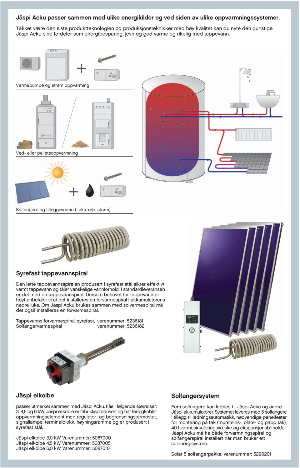 Varmepumpe og strøm oppvarming Ved- eller pelletsoppvarmning Solfangere og tilleggsvarme (f.eks.