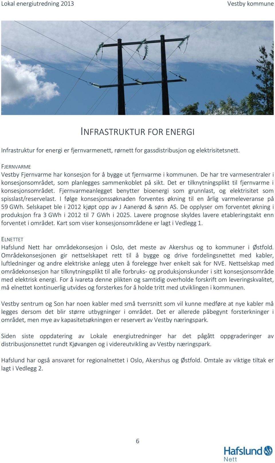 Fjernvarmeanlegget benytter bioenergi som grunnlast, og elektrisitet som spisslast/reservelast. I følge konsesjonssøknaden forventes økning til en årlig varmeleveranse på 59 GWh.