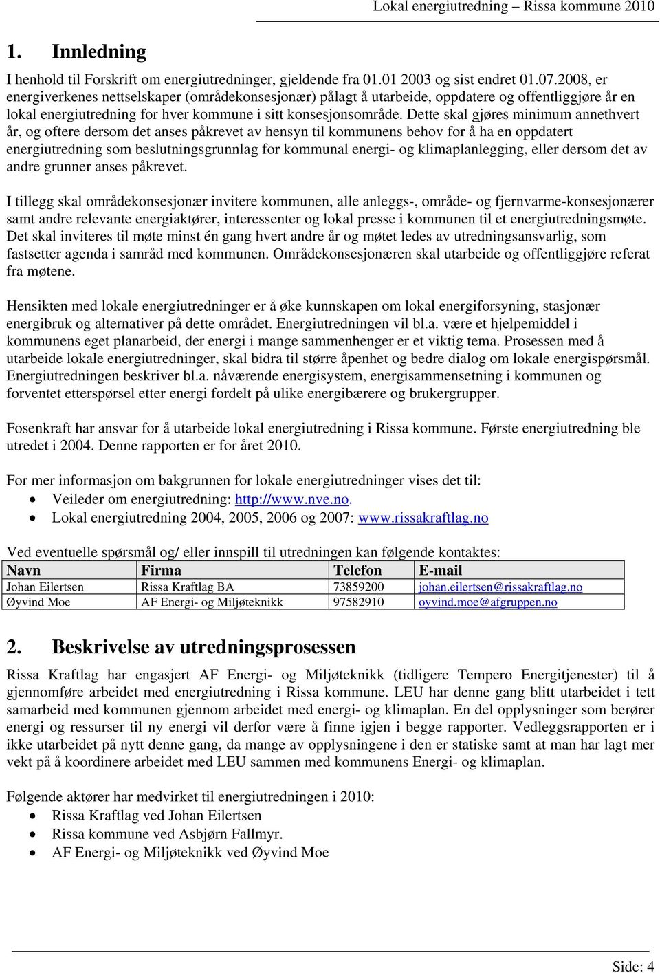 Dette skal gjøres minimum annethvert år, og oftere dersom det anses påkrevet av hensyn til kommunens behov for å ha en oppdatert energiutredning som beslutningsgrunnlag for kommunal energi- og