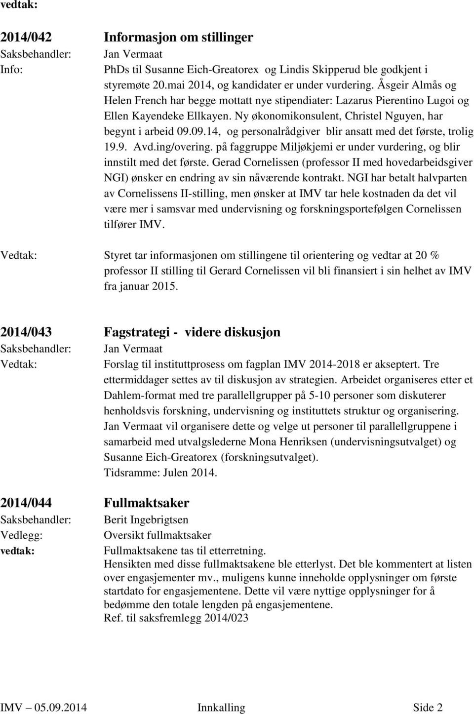 09.14, og personalrådgiver blir ansatt med det første, trolig 19.9. Avd.ing/overing. på faggruppe Miljøkjemi er under vurdering, og blir innstilt med det første.