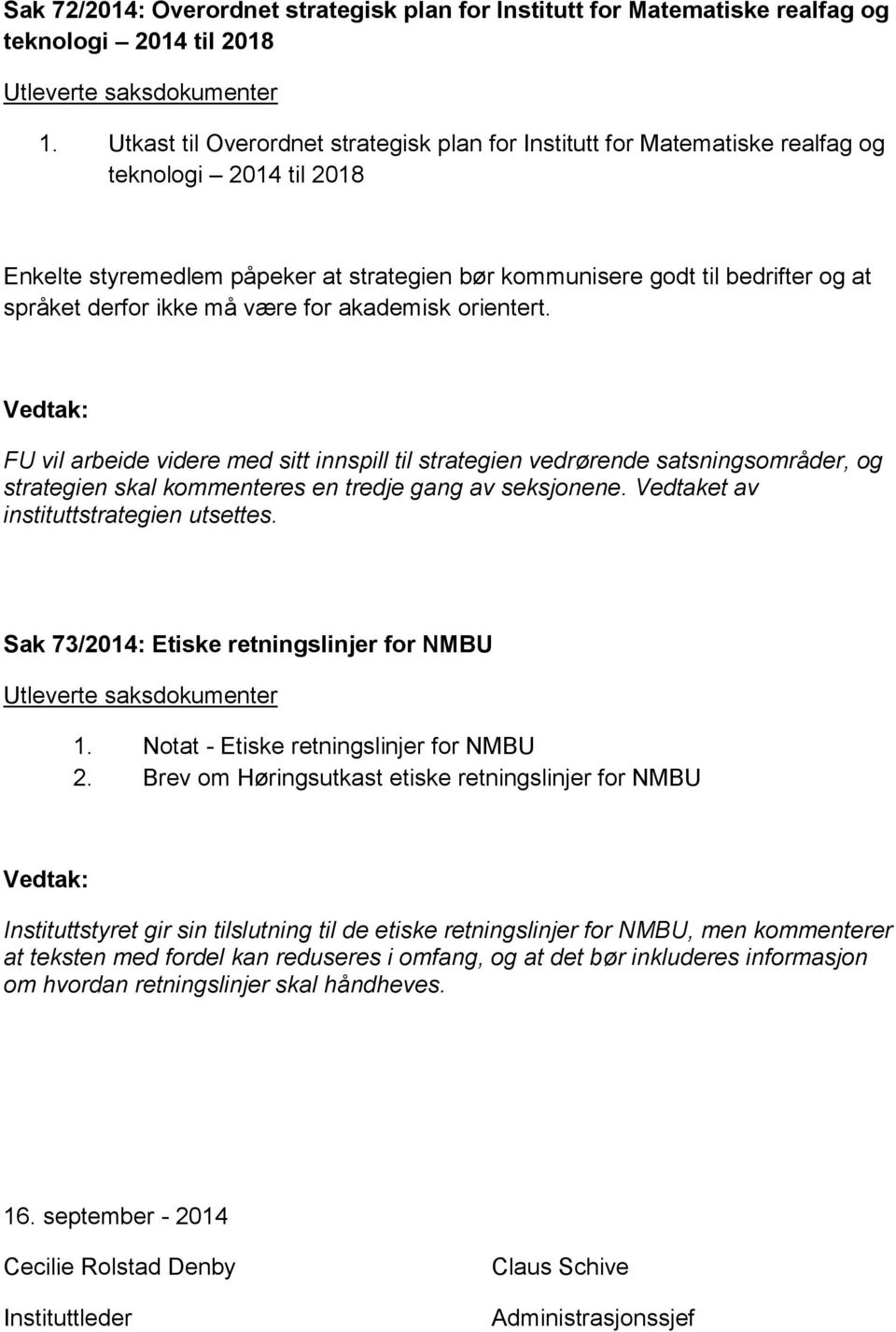 derfor ikke må være for akademisk orientert. FU vil arbeide videre med sitt innspill til strategien vedrørende satsningsområder, og strategien skal kommenteres en tredje gang av seksjonene.