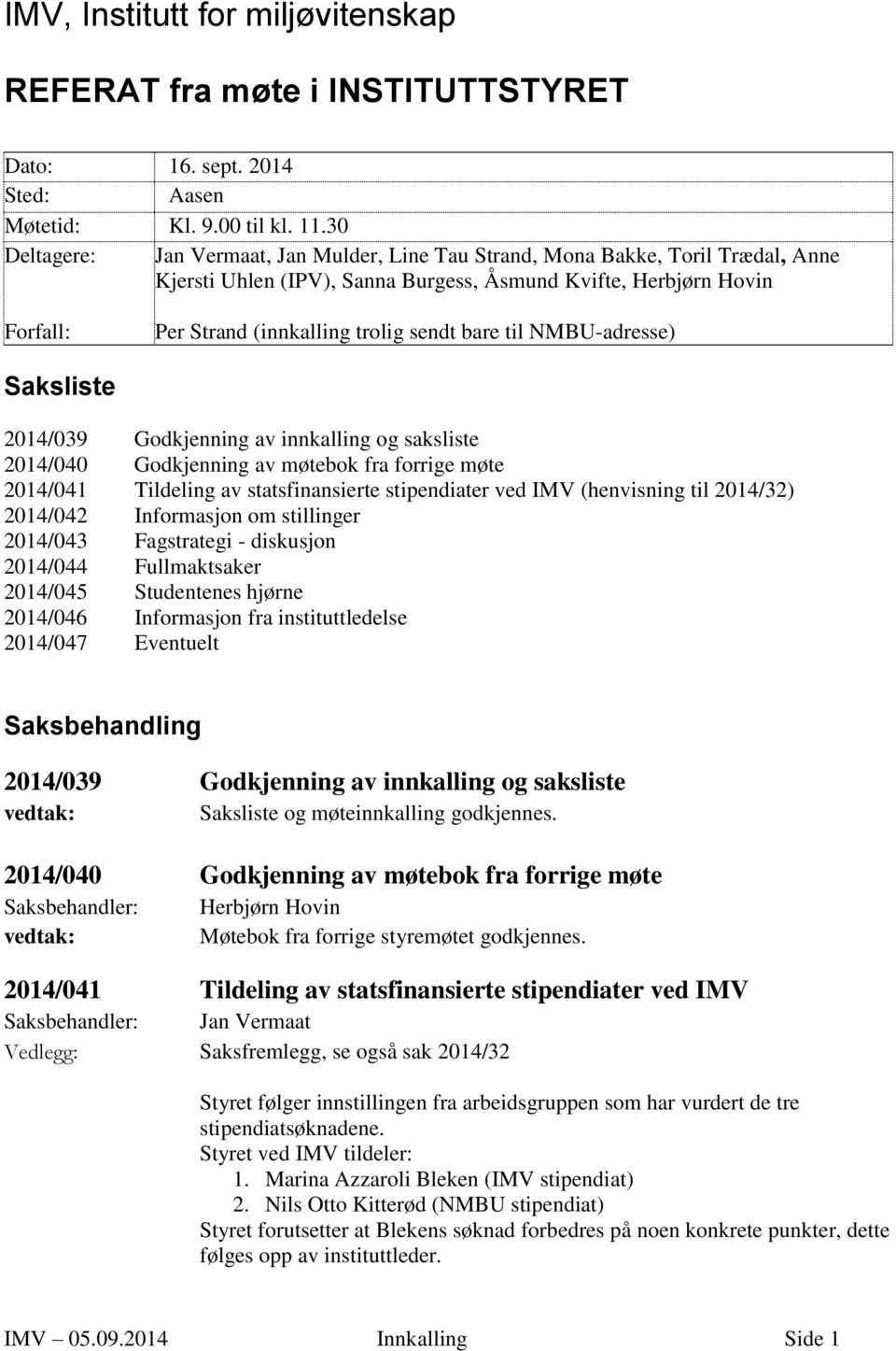 bare til NMBU-adresse) Saksliste 2014/039 Godkjenning av innkalling og saksliste 2014/040 Godkjenning av møtebok fra forrige møte 2014/041 Tildeling av statsfinansierte stipendiater ved IMV