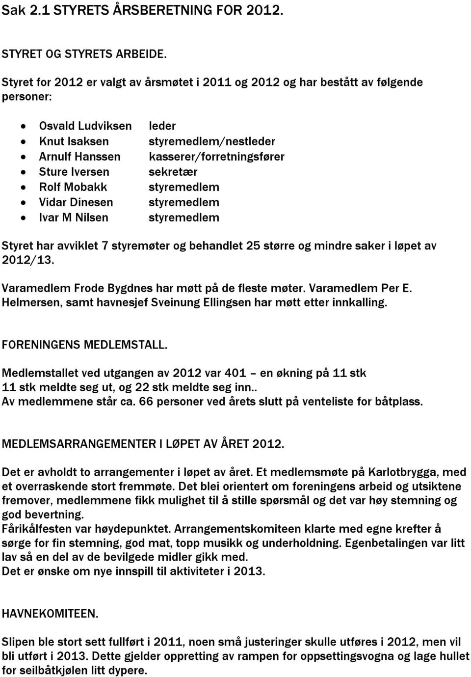 Iversen sekretær Rolf Mobakk styremedlem Vidar Dinesen styremedlem Ivar M Nilsen styremedlem Styret har avviklet 7 styremøter og behandlet 25 større og mindre saker i løpet av 2012/13.