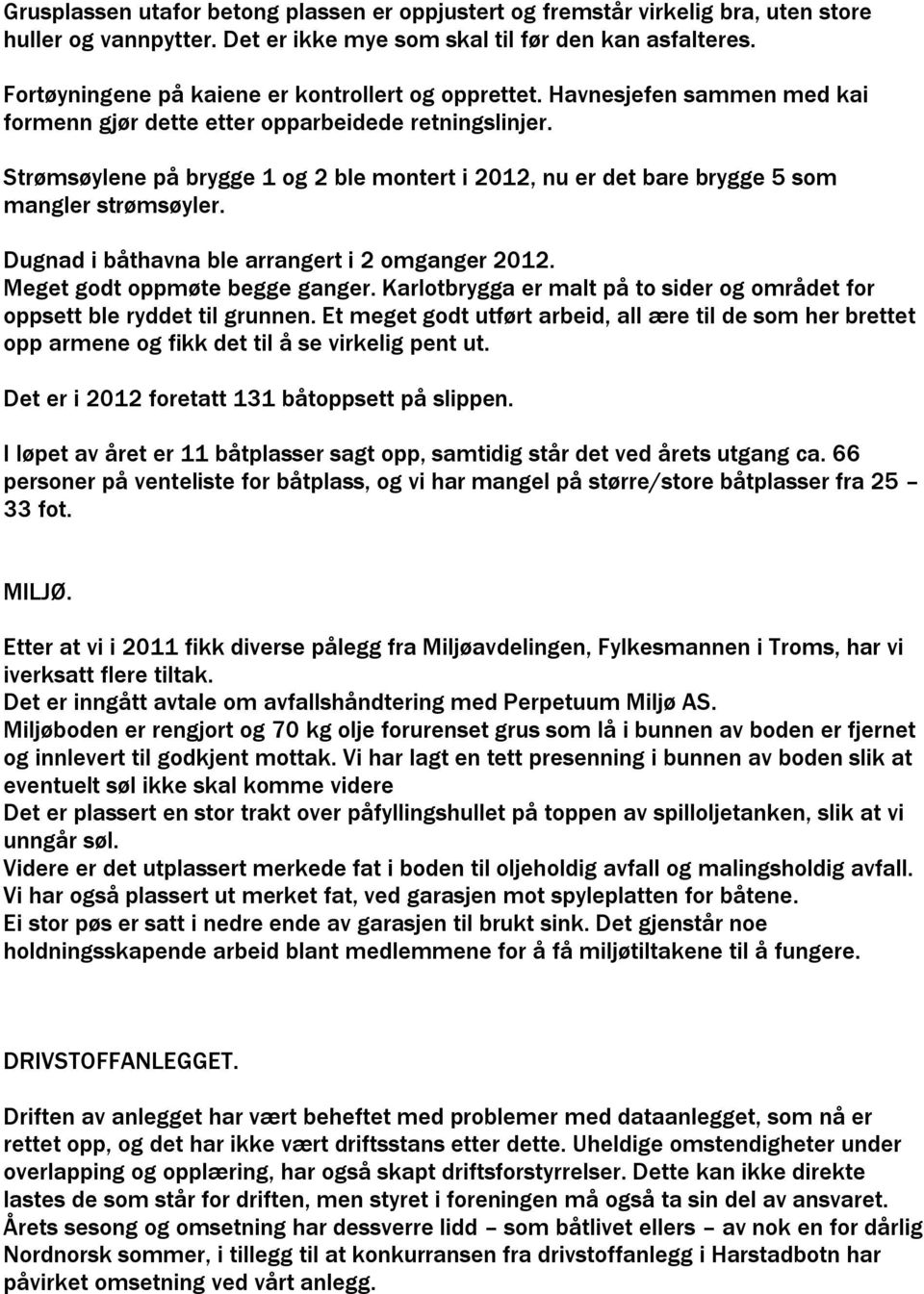 Strømsøylene på brygge 1 og 2 ble montert i 2012, nu er det bare brygge 5 som mangler strømsøyler. Dugnad i båthavna ble arrangert i 2 omganger 2012. Meget godt oppmøte begge ganger.