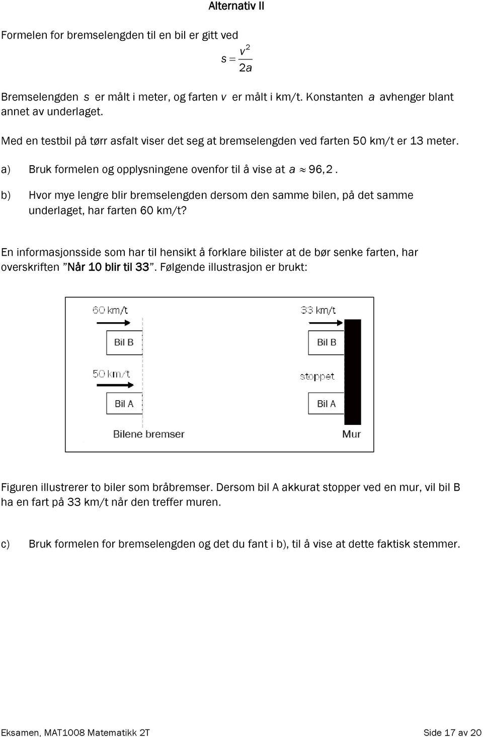 b) Hvor mye lengre blir bremselengden dersom den samme bilen, på det samme underlaget, har farten 60 km/t?