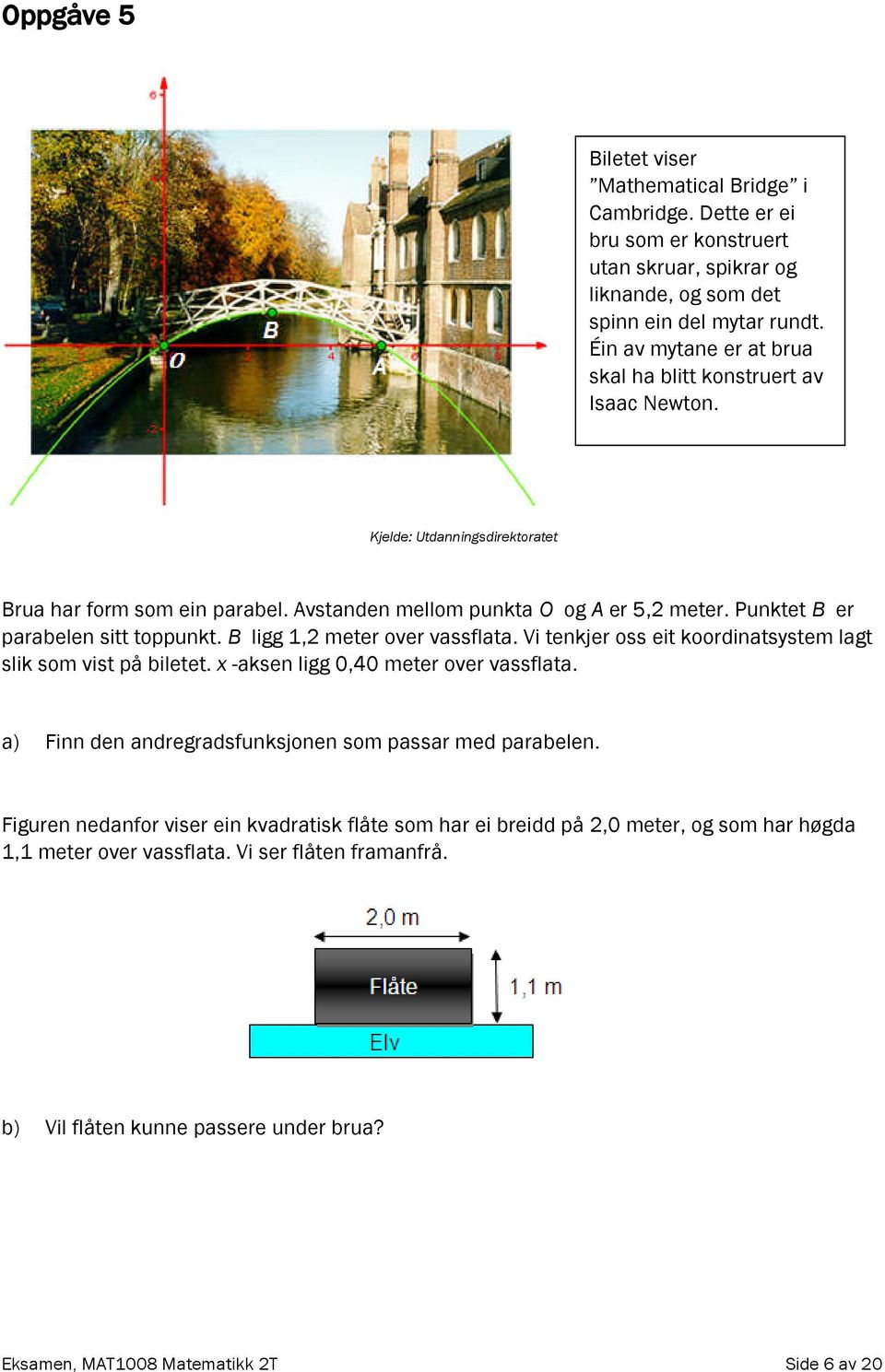 Punktet B er parabelen sitt toppunkt. B ligg 1, meter over vassflata. Vi tenkjer oss eit koordinatsystem lagt slik som vist på biletet. x -aksen ligg 0,40 meter over vassflata.