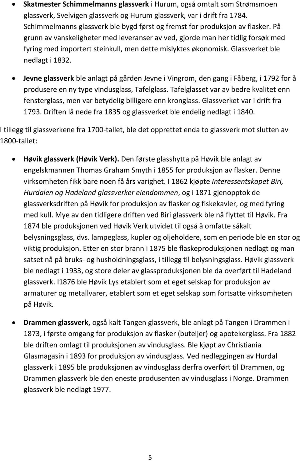 På grunn av vanskeligheter med leveranser av ved, gjorde man her tidlig forsøk med fyring med importert steinkull, men dette mislyktes økonomisk. Glassverket ble nedlagt i 1832.