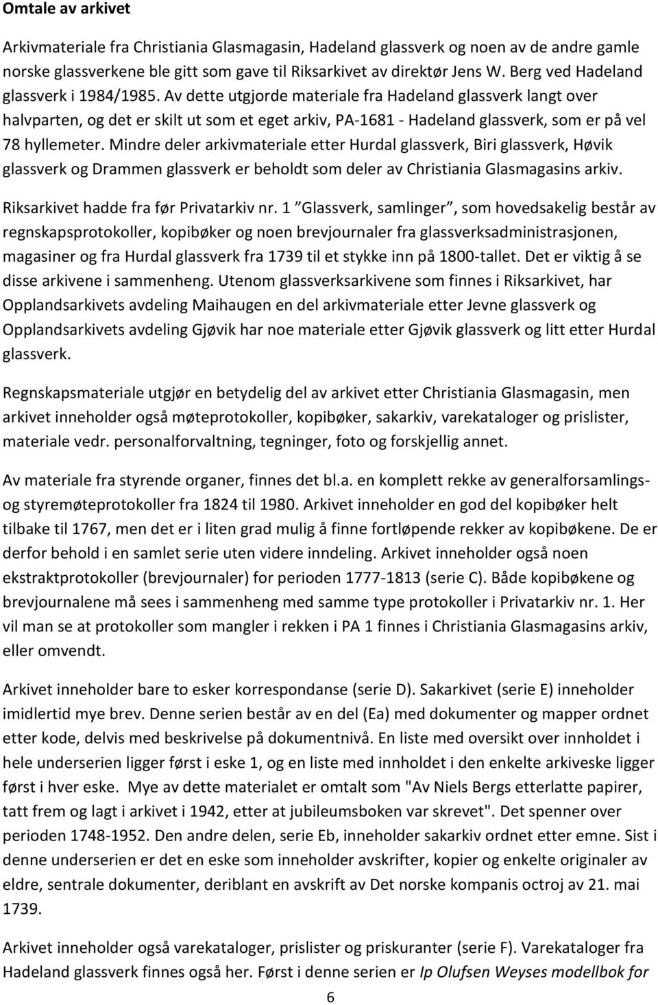 Av dette utgjorde materiale fra Hadeland glassverk langt over halvparten, og det er skilt ut som et eget arkiv, PA-1681 - Hadeland glassverk, som er på vel 78 hyllemeter.