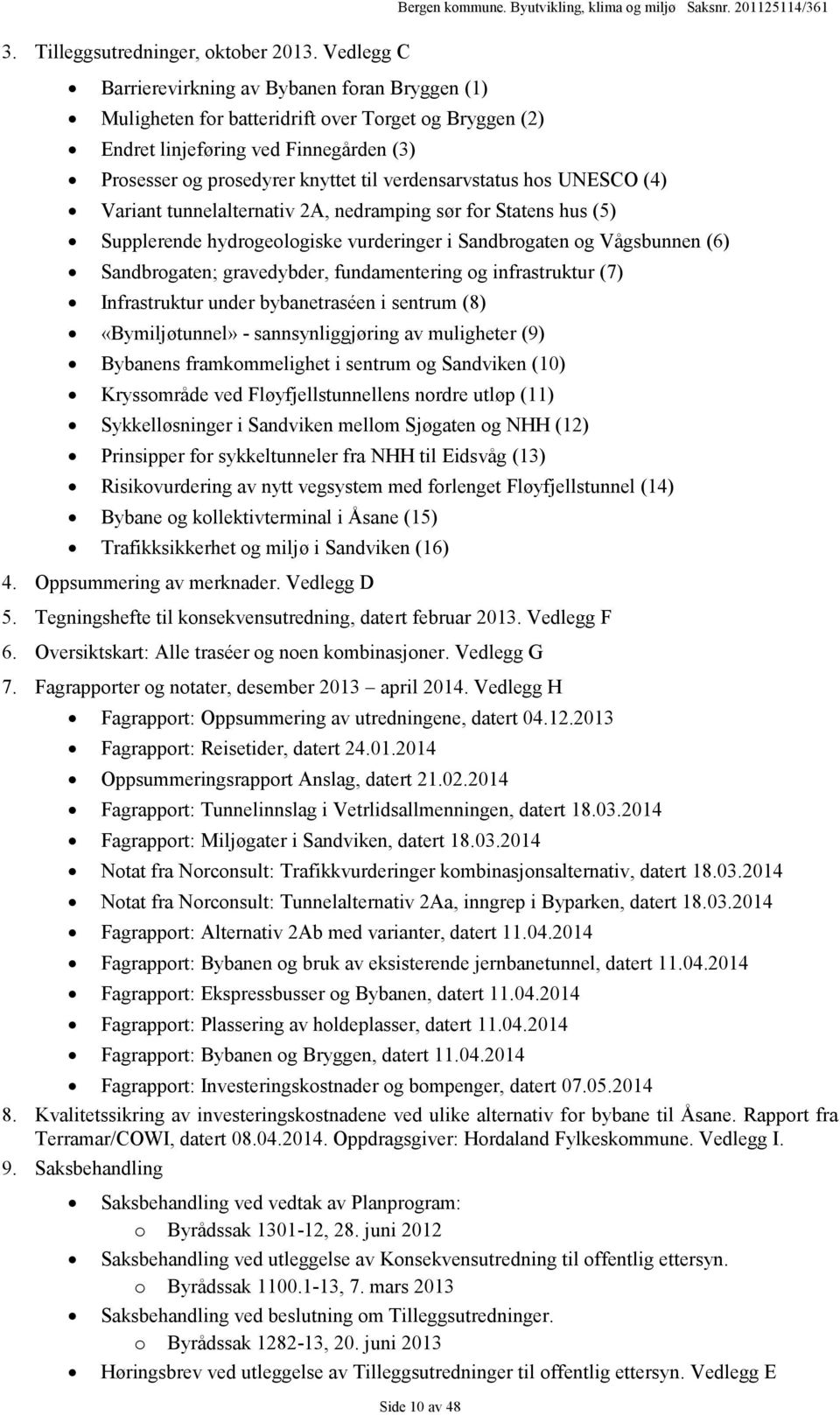 verdensarvstatus hos UNESCO (4) Variant tunnelalternativ 2A, nedramping sør for Statens hus (5) Supplerende hydrogeologiske vurderinger i Sandbrogaten og Vågsbunnen (6) Sandbrogaten; gravedybder,