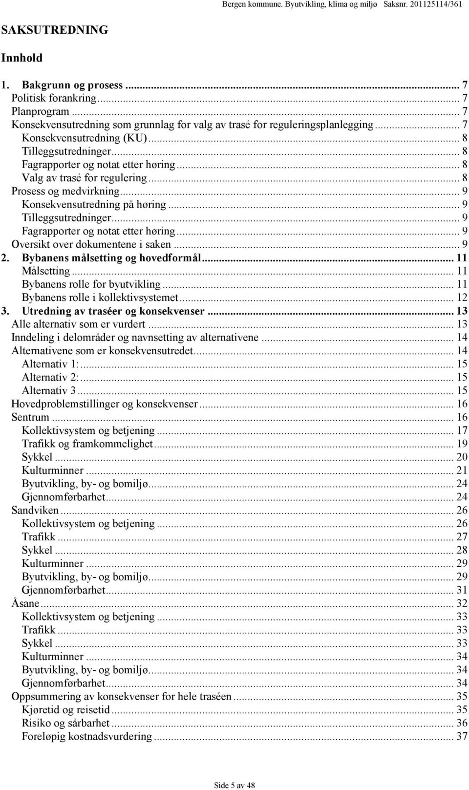 .. 9 Fagrapporter og notat etter høring... 9 Oversikt over dokumentene i saken... 9 2. Bybanens målsetting og hovedformål... 11 Målsetting... 11 Bybanens rolle for byutvikling.