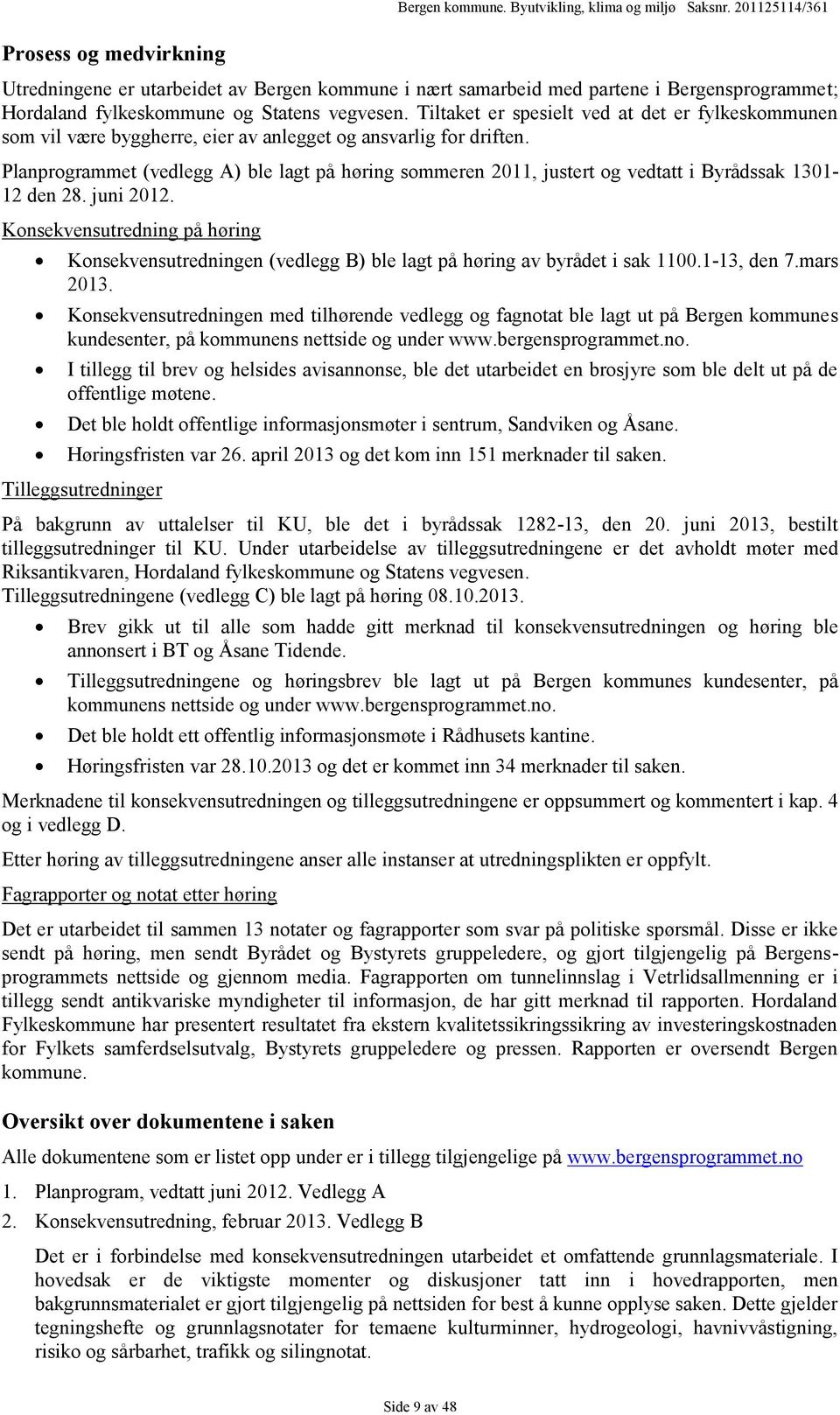 Planprogrammet (vedlegg A) ble lagt på høring sommeren 2011, justert og vedtatt i Byrådssak 1301-12 den 28. juni 2012.