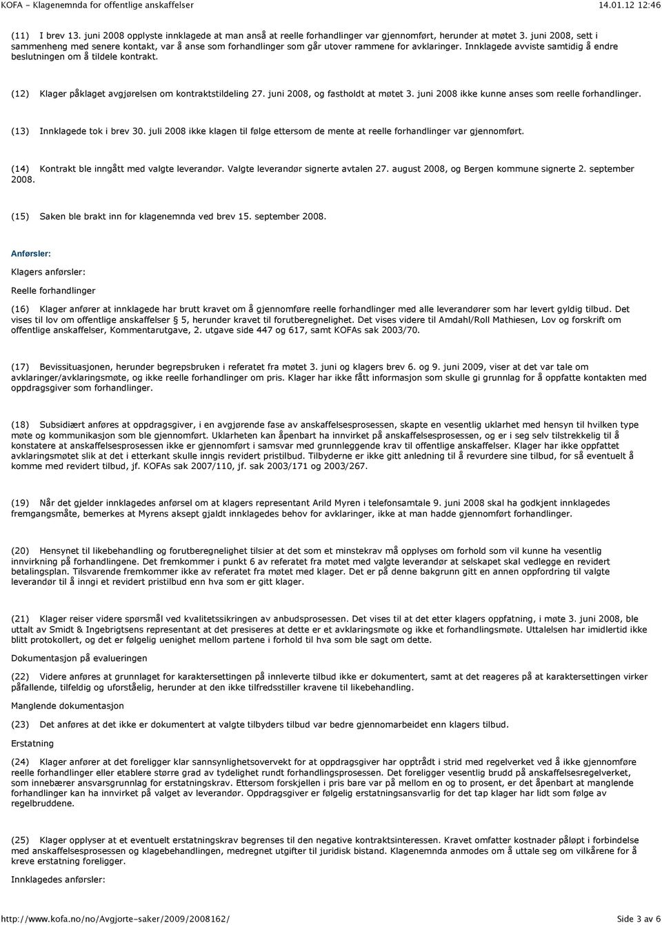 (12) Klager påklaget avgjørelsen om kontraktstildeling 27. juni 2008, og fastholdt at møtet 3. juni 2008 ikke kunne anses som reelle forhandlinger. (13) Innklagede tok i brev 30.