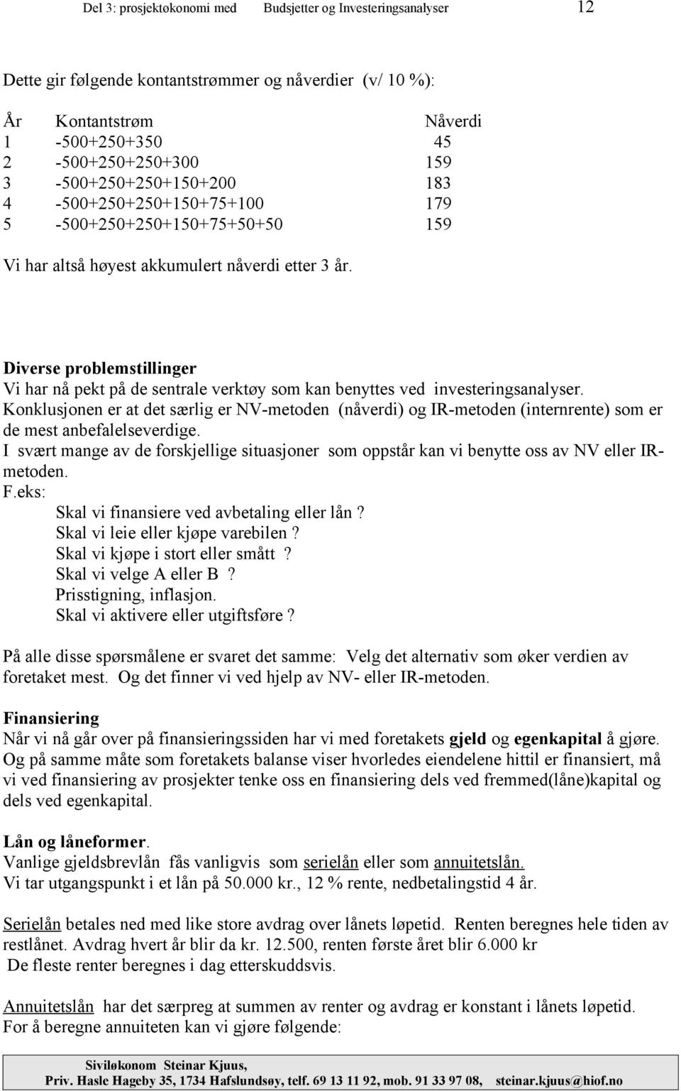 Diverse problemstillinger Vi har nå pekt på de sentrale verktøy som kan benyttes ved investeringsanalyser.