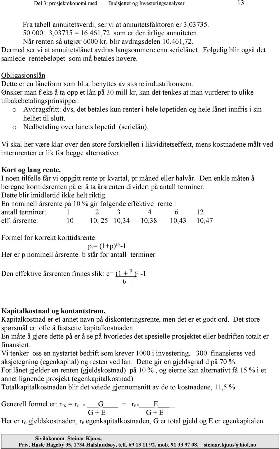 Obligasjonslån Dette er en låneform som bl.a. benyttes av større industrikonsern. Ønsker man f.eks å ta opp et lån på 30 mill kr, kan det tenkes at man vurderer to ulike tilbakebetalingsprinsipper.