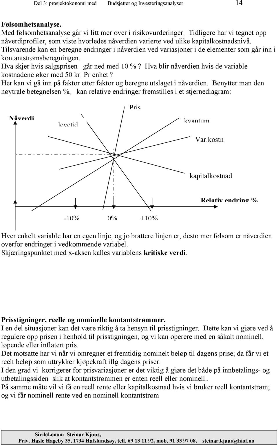 Tilsvarende kan en beregne endringer i nåverdien ved variasjoner i de elementer som går inn i kontantstrømsberegningen. Hva skjer hvis salgsprisen går ned med 10 %?