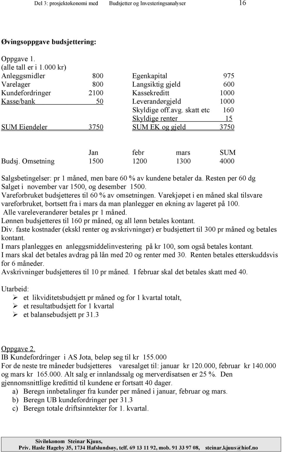 skatt etc 160 Skyldige renter 15 SUM Eiendeler 3750 SUM EK og gjeld 3750 Jan febr mars SUM Budsj. Omsetning 1500 1200 1300 4000 Salgsbetingelser: pr 1 måned, men bare 60 % av kundene betaler da.