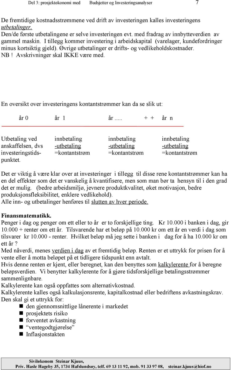 I tillegg kommer investering i arbeidskapital (varelager, kundefordringer minus kortsiktig gjeld). Øvrige utbetalinger er drifts- og vedlikeholdskostnader. NB! Avskrivninger skal IKKE være med.