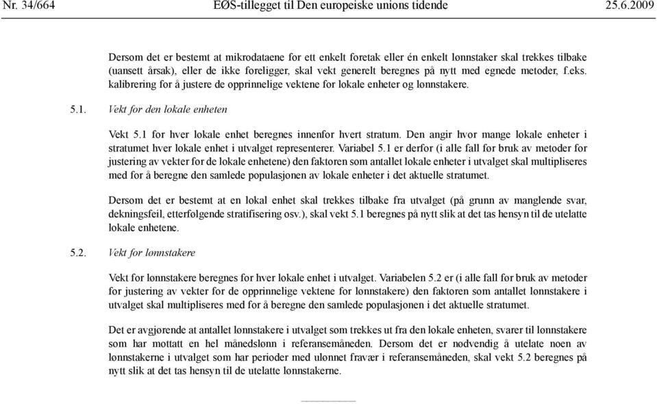 1 for hver lokale enhet beregnes innenfor hvert stratum. Den angir hvor mange lokale enheter i stratumet hver lokale enhet i utvalget representerer. Variabel 5.