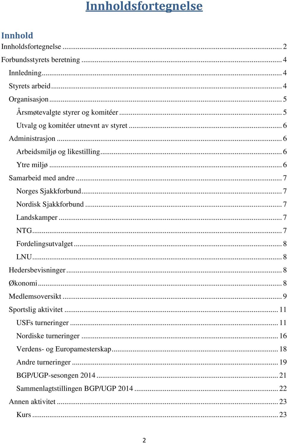 .. 7 Nordisk Sjakkforbund... 7 Landskamper... 7 NTG... 7 Fordelingsutvalget... 8 LNU... 8 Hedersbevisninger... 8 Økonomi... 8 Medlemsoversikt... 9 Sportslig aktivitet.