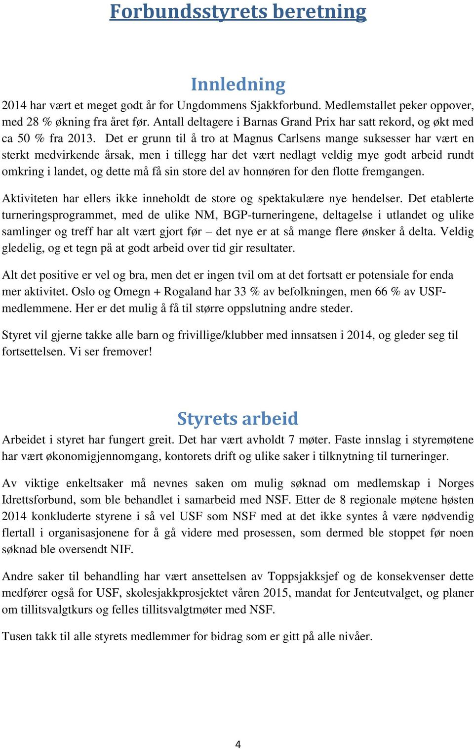 Det er grunn til å tro at Magnus Carlsens mange suksesser har vært en sterkt medvirkende årsak, men i tillegg har det vært nedlagt veldig mye godt arbeid rundt omkring i landet, og dette må få sin