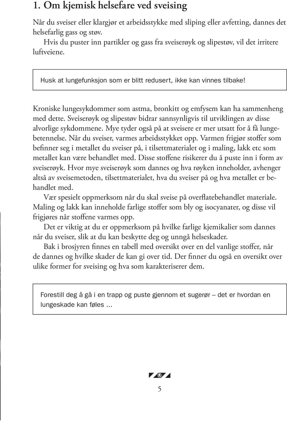 Kroniske lungesykdommer som astma, bronkitt og emfysem kan ha sammenheng med dette. Sveiserøyk og slipestøv bidrar sannsynligvis til utviklingen av disse alvorlige sykdommene.