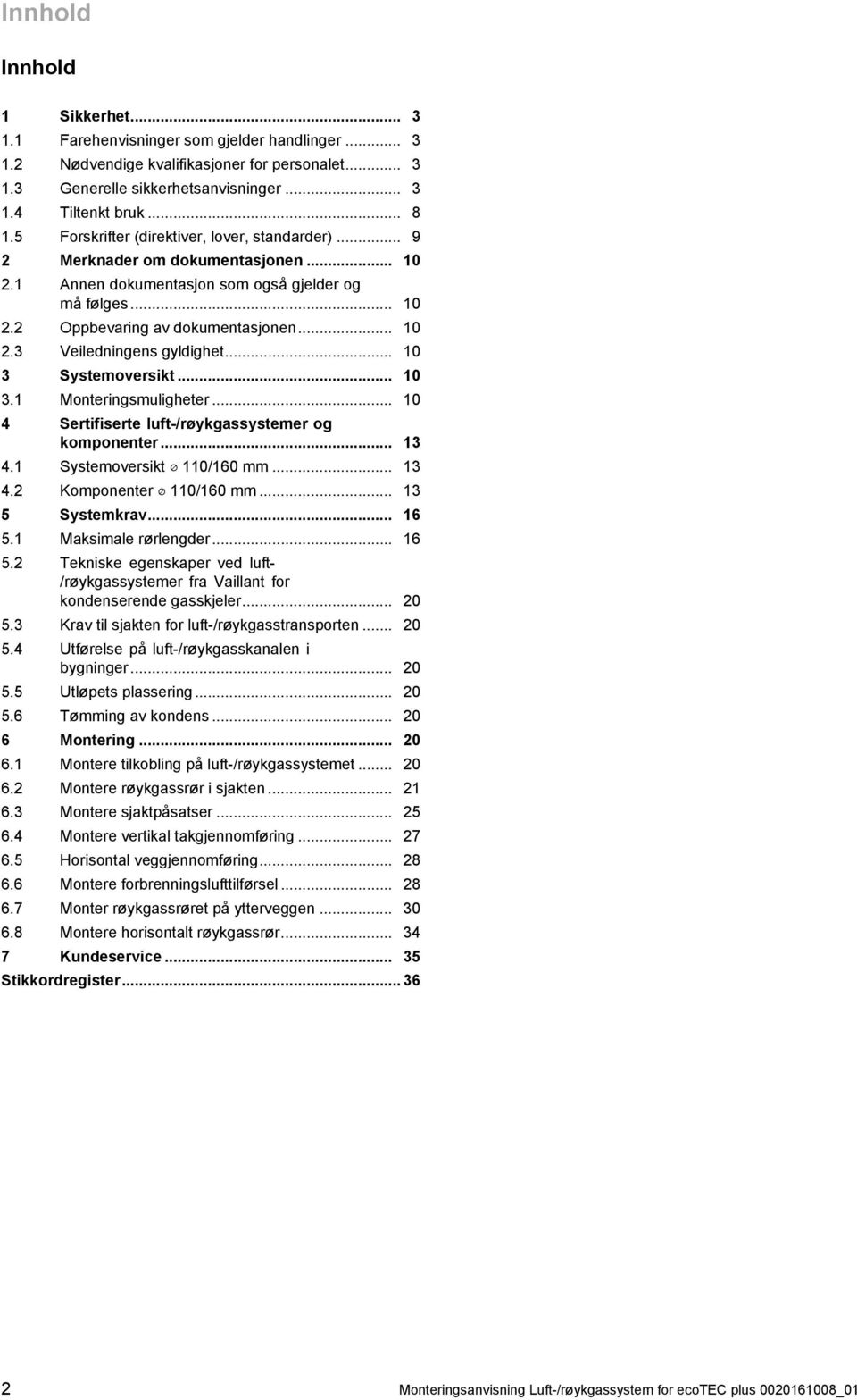 .. 0 Systemoversikt... 0. Monteringsmuligheter... 0 Sertifiserte luft-/røykgassystemer og komponenter.... Systemoversikt 0/60 mm.... Komponenter 0/60 mm... 5 Systemkrav... 6 5. Maksimale rørlengder.