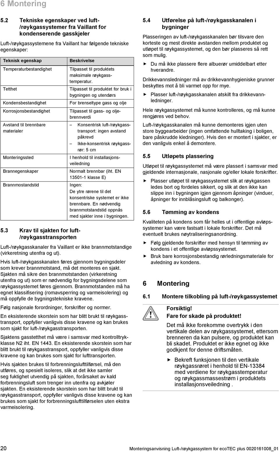 Tetthet Kondensbestandighet Korrosjonsbestandighet Avstand til brennbare materialer Monteringssted Brannegenskaper Brannmostandstid Beskrivelse Tilpasset til produktets maksimale røykgass temperatur.