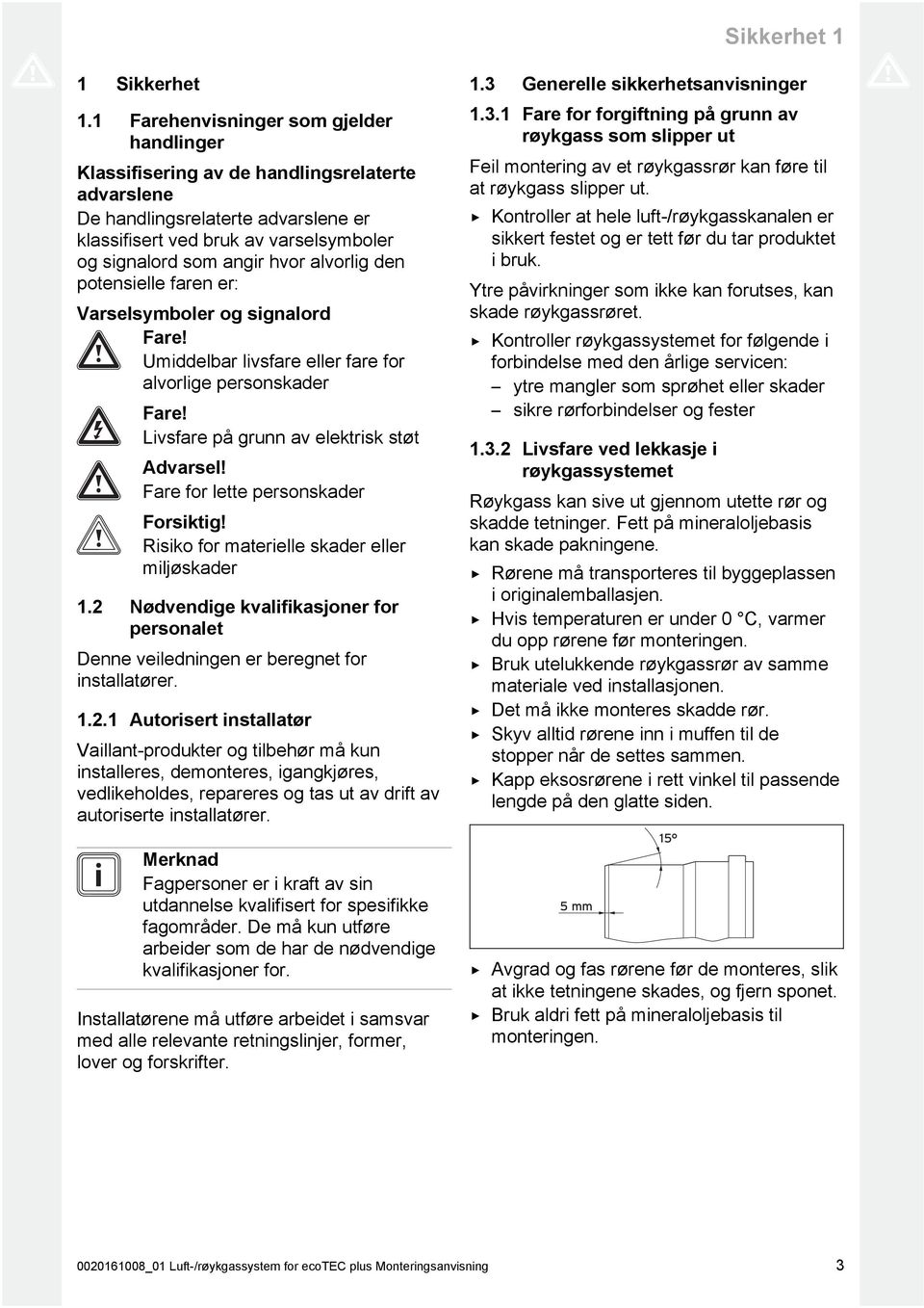 alvorlig den potensielle faren er: Varselsymboler og signalord Fare! Umiddelbar livsfare eller fare for alvorlige personskader Fare! Livsfare på grunn av elektrisk støt Advarsel!