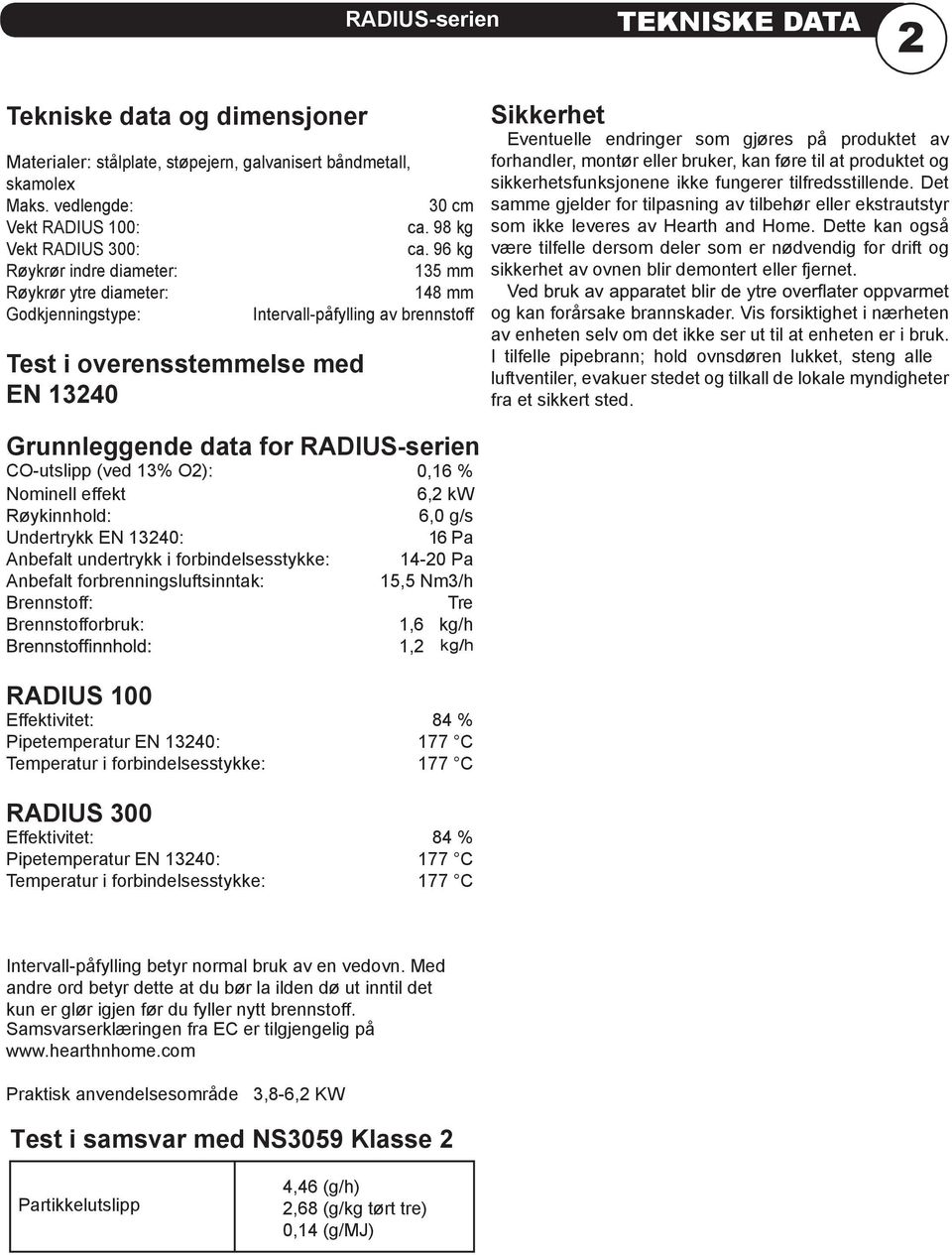 96 kg Røykrør indre diameter: 135 mm Røykrør ytre diameter: 148 mm Godkjenningstype: Intervall-påfylling av brennstoff Test i overensstemmelse med EN 13240 Sikkerhet Eventuelle endringer som gjøres