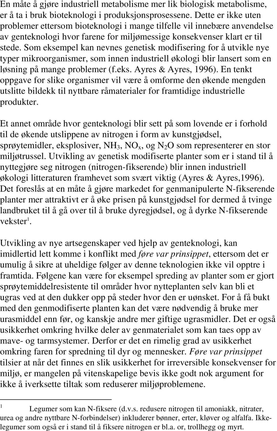 Som eksempel kan nevnes genetisk modifisering for å utvikle nye typer mikroorganismer, som innen industriell økologi blir lansert som en løsning på mange problemer (f.eks. Ayres & Ayres, 1996).