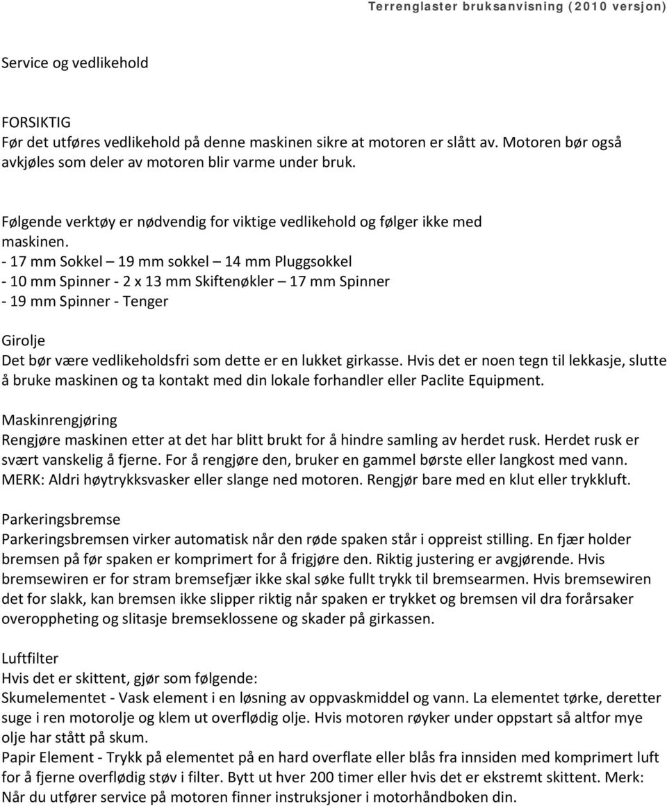 - 17 mm Sokkel 19 mm sokkel 14 mm Pluggsokkel - 10 mm Spinner - 2 x 13 mm Skiftenøkler 17 mm Spinner - 19 mm Spinner - Tenger Girolje Det bør være vedlikeholdsfri som dette er en lukket girkasse.