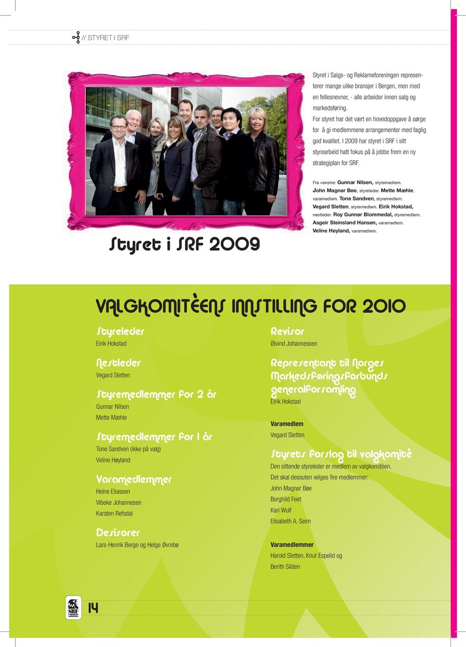 I 2009 har styret i SRF i sitt styrearbeid hatt fokus på å jobbe frem en ny strategiplan for SRF. Styret i SRF 2009 Fra venstre: Gunnar Nilsen, styremedlem. John Magnar Bøe, styreleder.