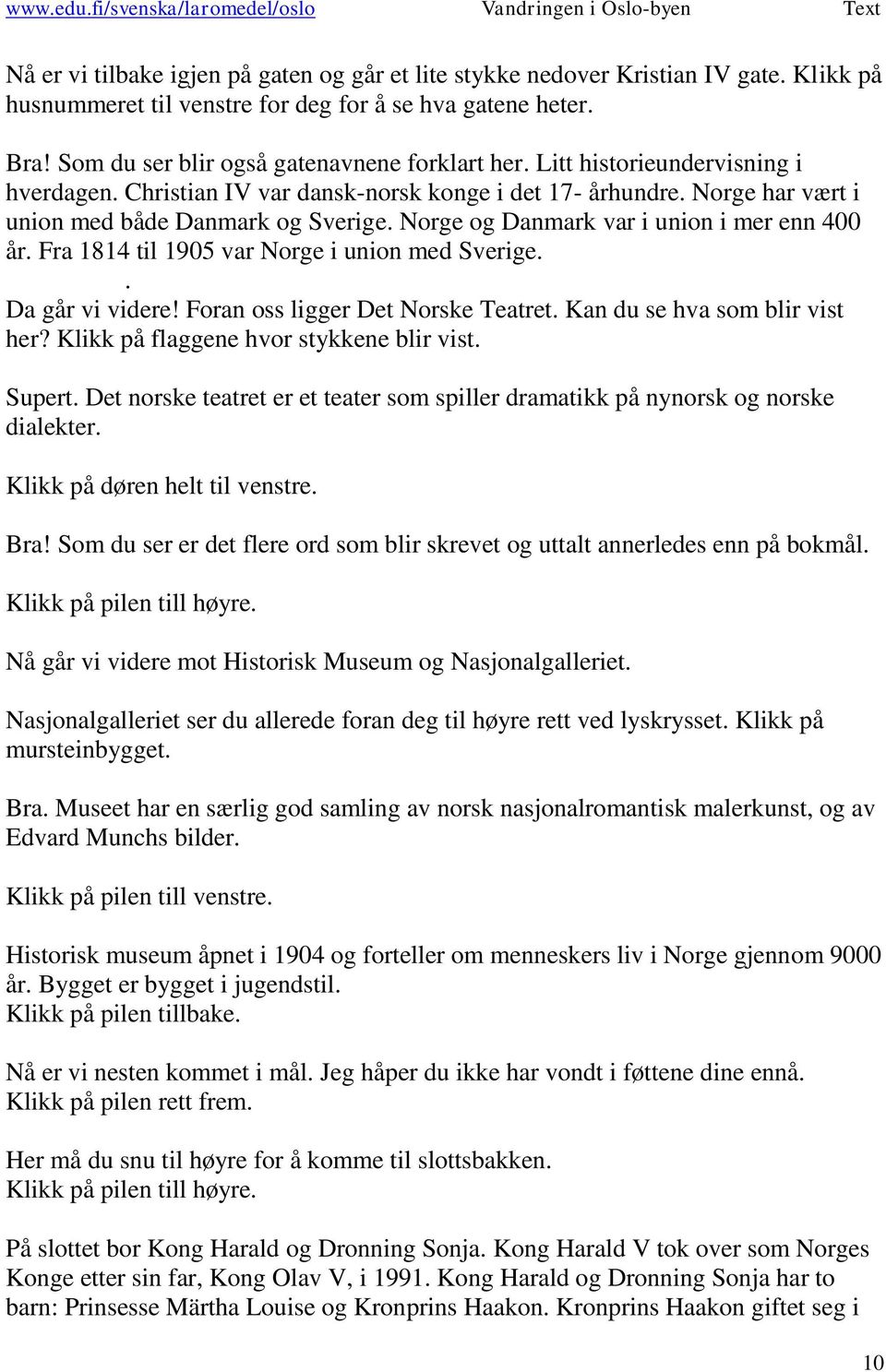 Fra 1814 til 1905 var Norge i union med Sverige.. Da går vi videre! Foran oss ligger Det Norske Teatret. Kan du se hva som blir vist her? Klikk på flaggene hvor stykkene blir vist. Supert.