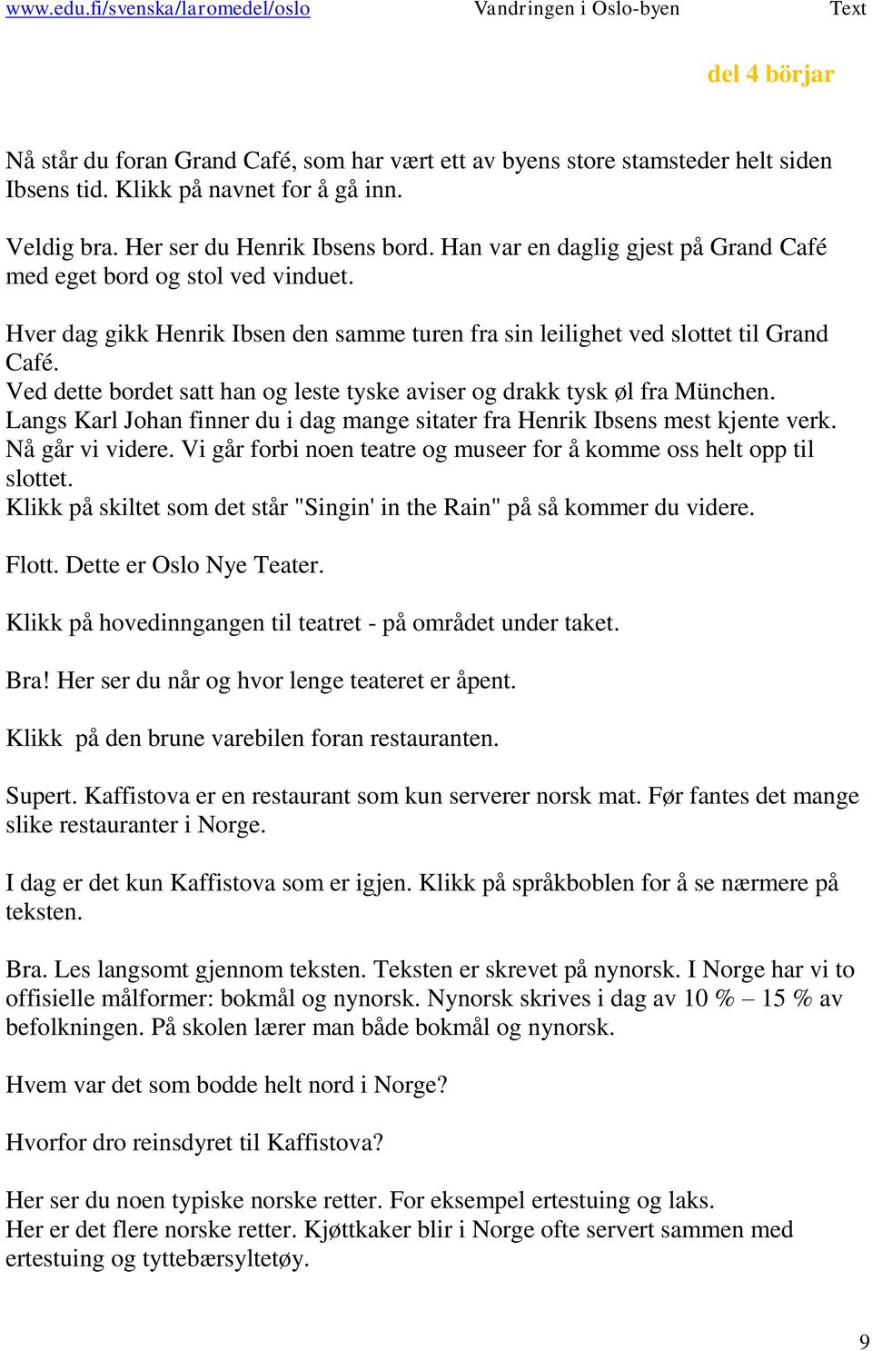 Ved dette bordet satt han og leste tyske aviser og drakk tysk øl fra München. Langs Karl Johan finner du i dag mange sitater fra Henrik Ibsens mest kjente verk. Nå går vi videre.