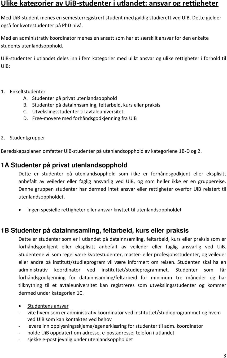 UiB-studenter i utlandet deles inn i fem kategorier med ulikt ansvar og ulike rettigheter i forhold til UiB: 1. Enkeltstudenter A. Studenter på privat utenlandsopphold B.